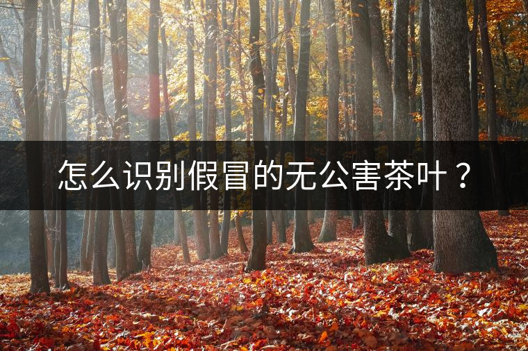 怎么識(shí)別假冒的無公害茶葉 ？