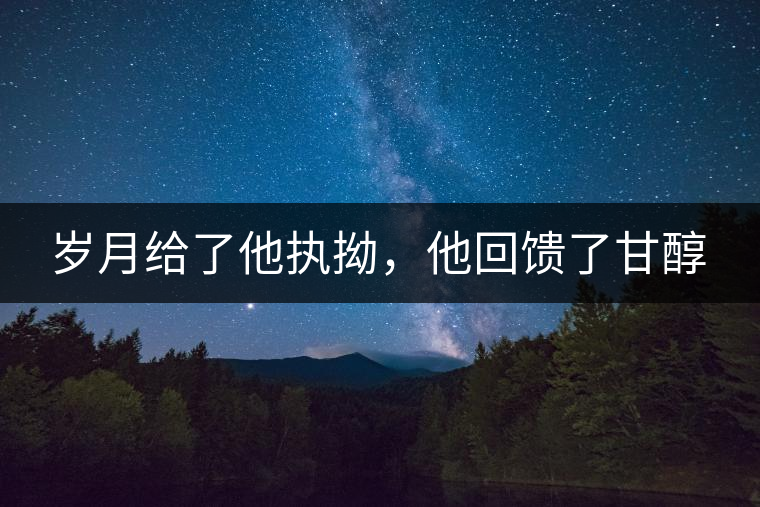歲月給了他執(zhí)拗,他回饋了甘醇 歲月給了他執(zhí)拗,他回饋了甘醇