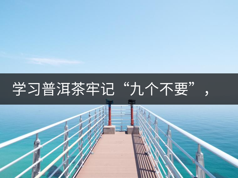 學(xué)習(xí)普洱茶牢記“九個(gè)不要”，避免入坑