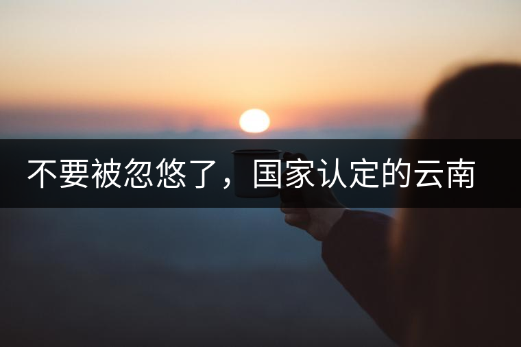 不要被忽悠了，國家認(rèn)定的云南普洱茶只有這5種