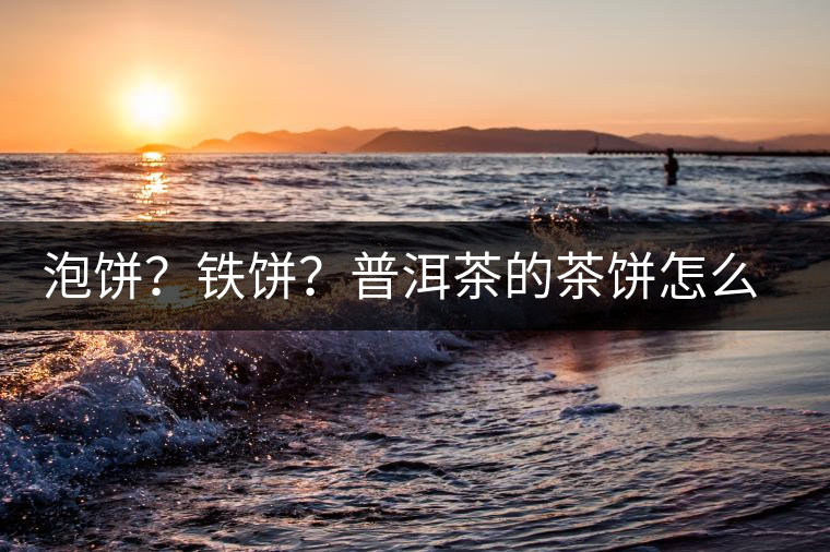 泡餅？鐵餅？普洱茶的茶餅怎么區(qū)分？
