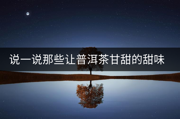說一說那些讓普洱茶甘甜的甜味物質(zhì) 說一說那些讓普洱茶甘甜的甜味物質(zhì)