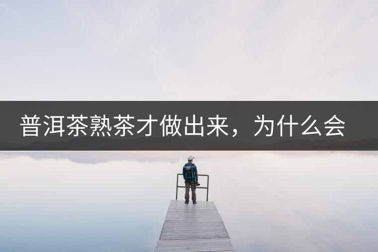 普洱茶熟茶才做出來，為什么會有燥感