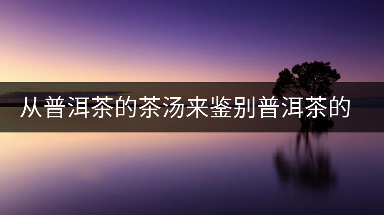 從普洱茶的茶湯來(lái)鑒別普洱茶的品質(zhì)