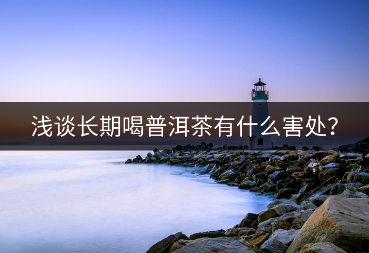 淺談長期喝普洱茶有什么害處？