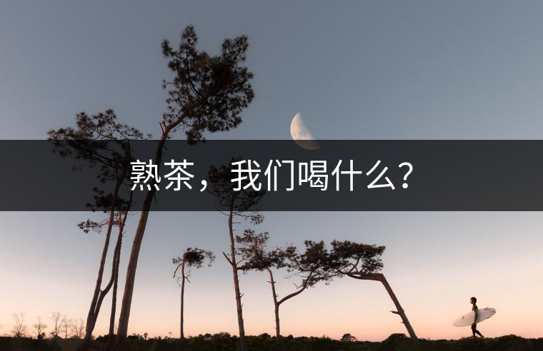 熟茶，我們喝什么？