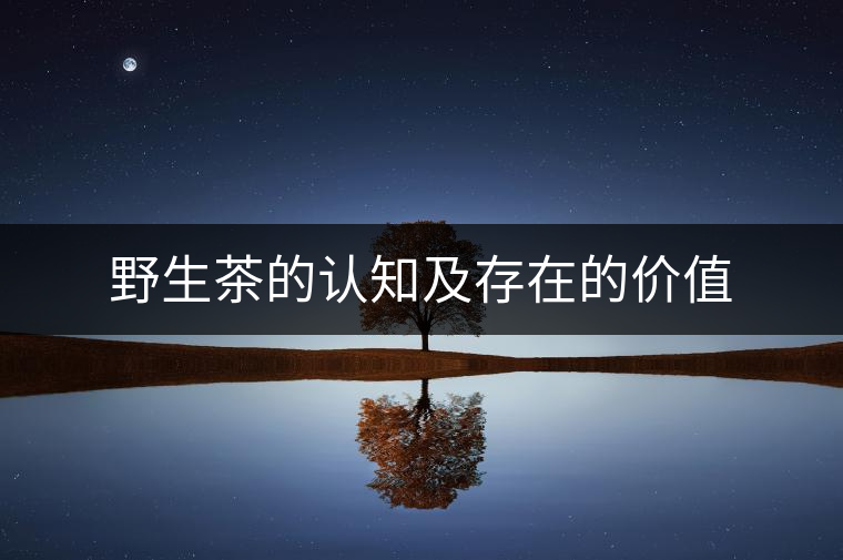 野生茶的認知及存在的價值