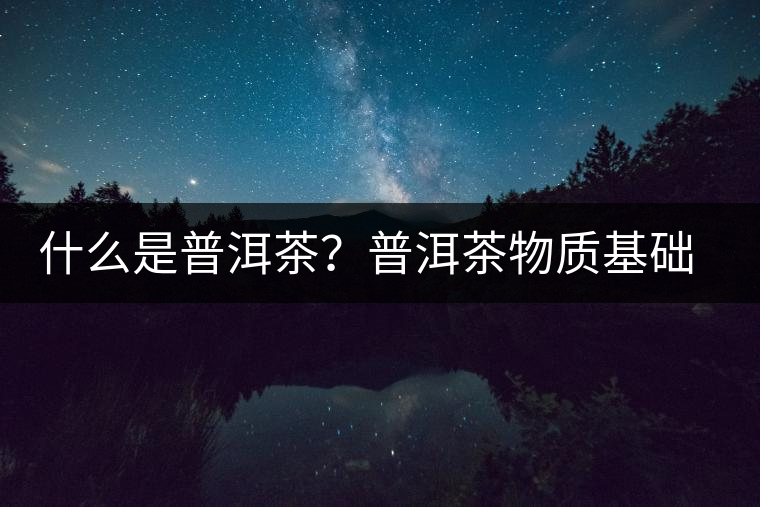 什么是普洱茶？普洱茶物質(zhì)基礎(chǔ)特點是什么？