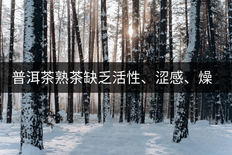 普洱茶熟茶缺乏活性、澀感、燥感突出的原因
