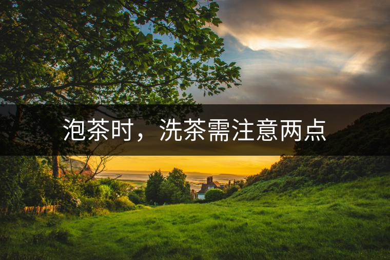 泡茶時(shí)，洗茶需注意兩點(diǎn)