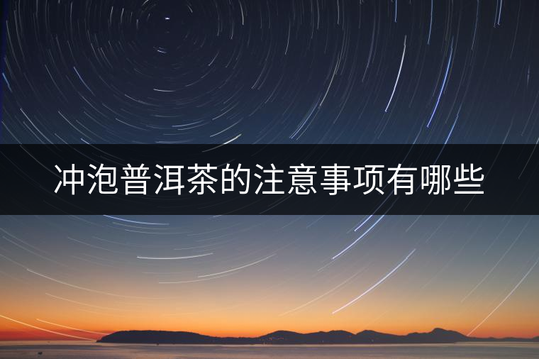 沖泡普洱茶的注意事項有哪些 沖泡普洱茶的注意事項有哪些