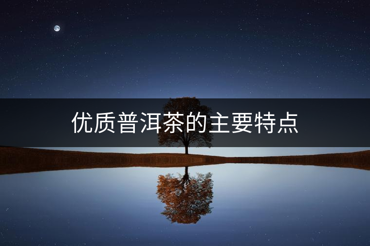 優(yōu)質(zhì)普洱茶的主要特點(diǎn)