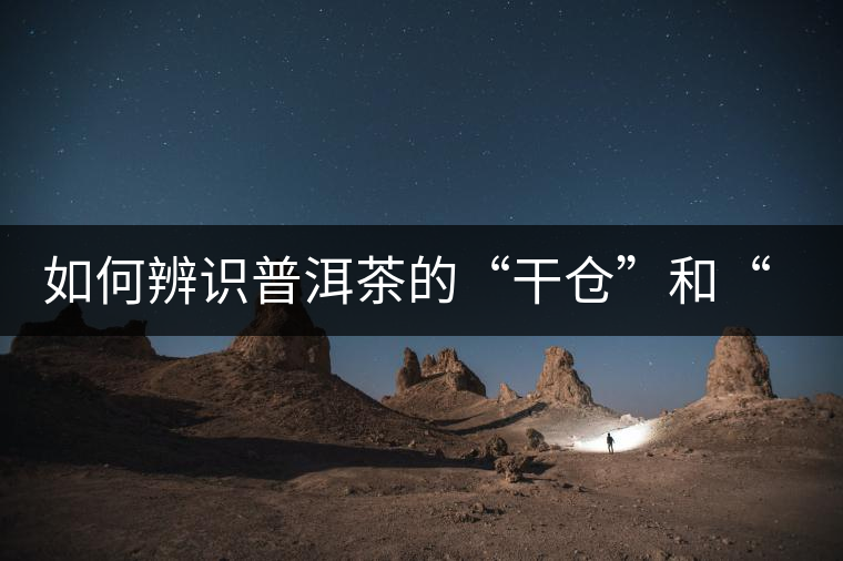 如何辨識(shí)普洱茶的“干倉(cāng)”和“濕倉(cāng)”？