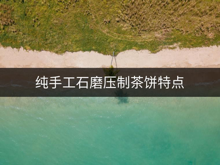 純手工石磨壓制茶餅特點