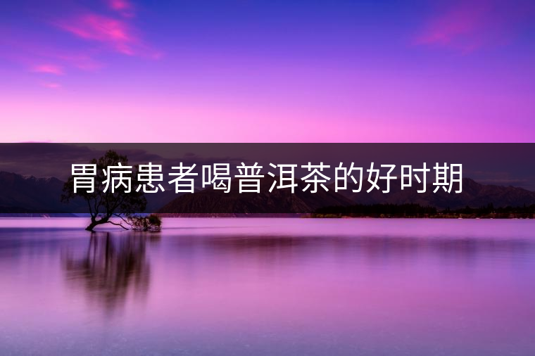 胃病患者喝普洱茶的好時(shí)期