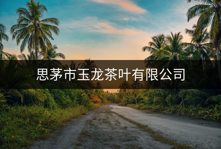 思茅市玉龍茶葉有限公司 思茅市玉龍茶葉有限公司