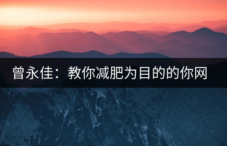 曾永佳：教你減肥為目的的你網(wǎng)購(gòu)普洱熟茶