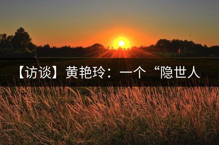 【訪談】黃艷玲:一個“隱世人”的“朦朧理想” 【訪談】黃艷玲:一個“隱世人”的“朦朧理想”