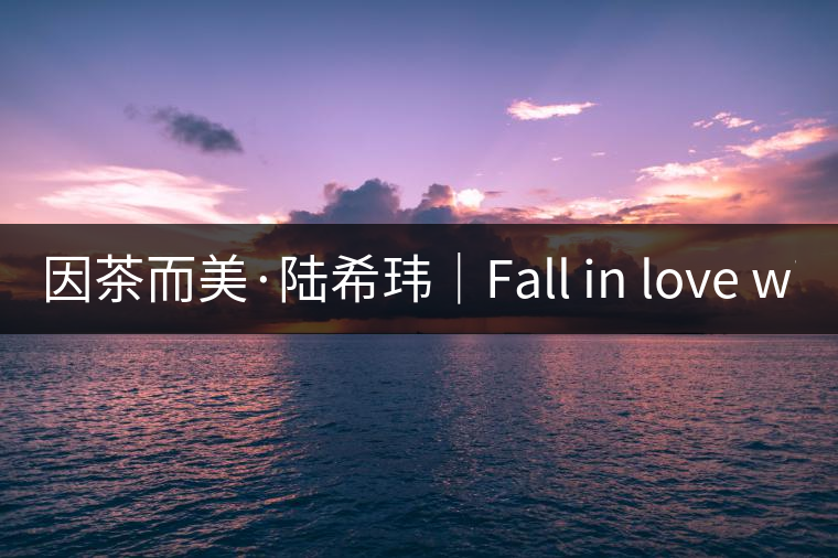 因茶而美·陸?，|｜Fall in love with Puer