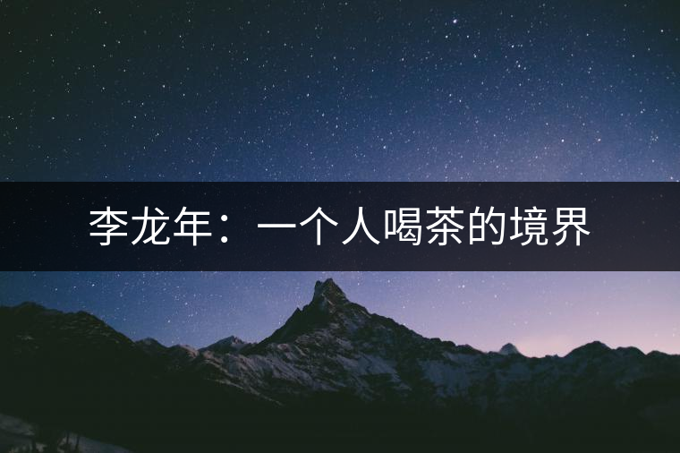 李龍年:一個(gè)人喝茶的境界 李龍年:一個(gè)人喝茶的境界