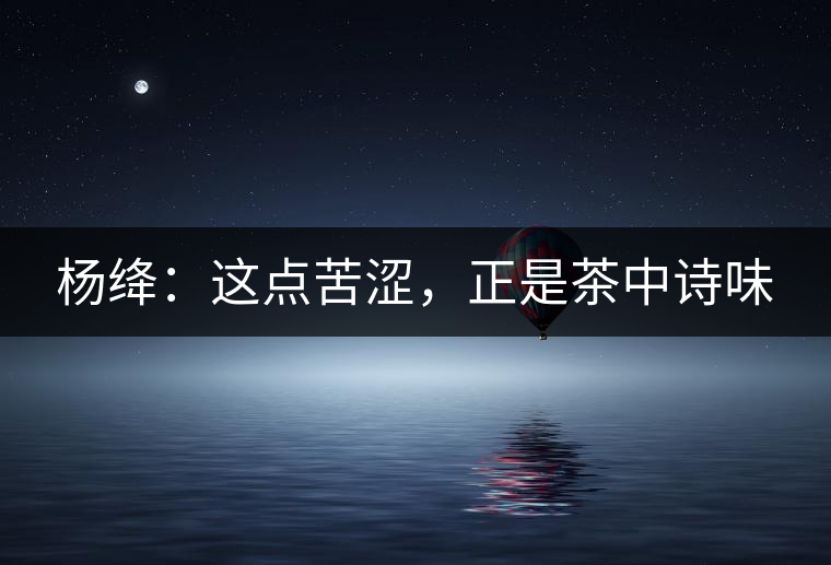 楊絳：這點(diǎn)苦澀，正是茶中詩味