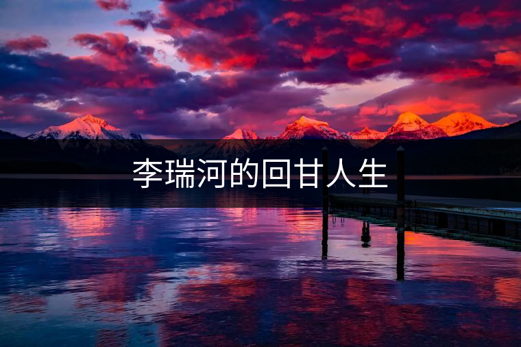 李瑞河的回甘人生