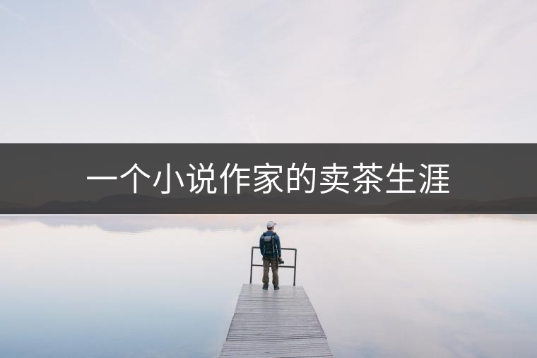一個(gè)小說作家的賣茶生涯 一個(gè)小說作家的賣茶生涯