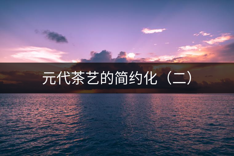 元代茶藝的簡(jiǎn)約化（二）
