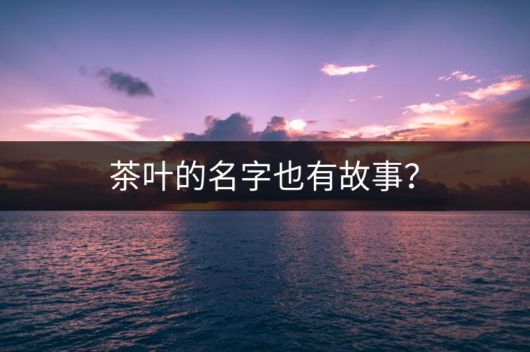 茶葉的名字也有故事？
