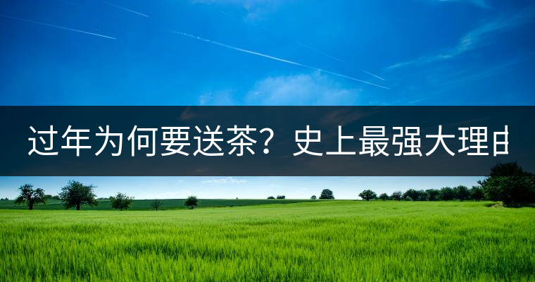 過年為何要送茶？史上最強(qiáng)大理由在此！