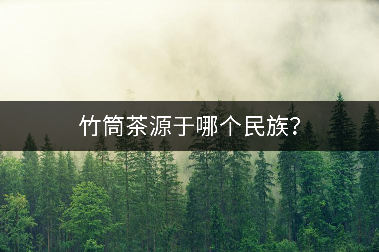 竹筒茶源于哪個民族？