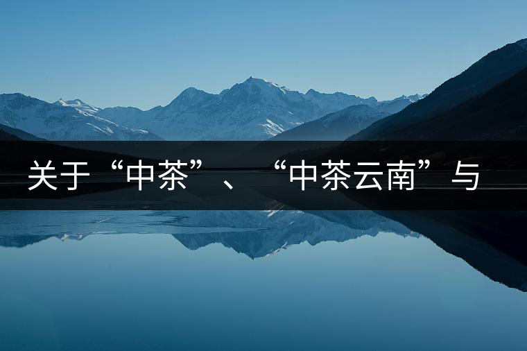 關(guān)于“中茶”、“中茶云南”與“昆明茶廠”的一些歷史資料