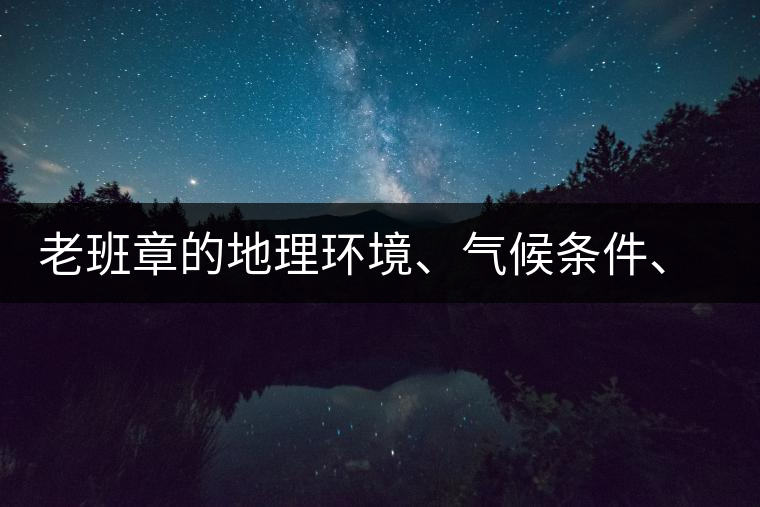 老班章的地理環(huán)境、氣候條件、土壤有什么特點(diǎn)？