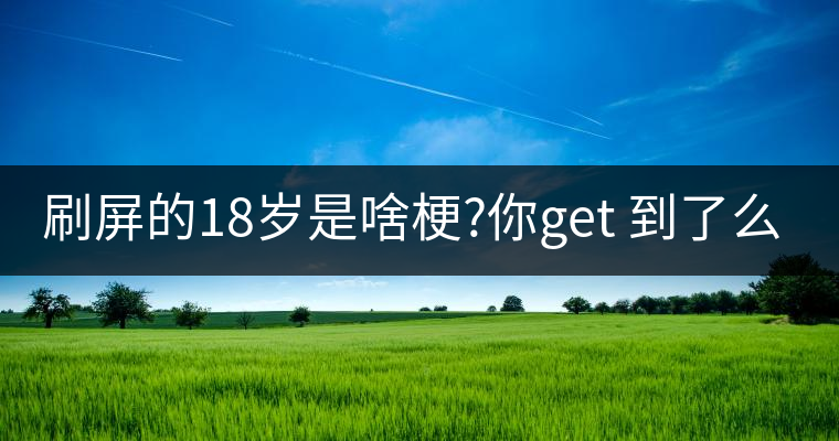 刷屏的18歲是啥梗?你get 到了么？