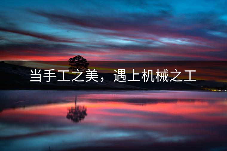 當手工之美，遇上機械之工