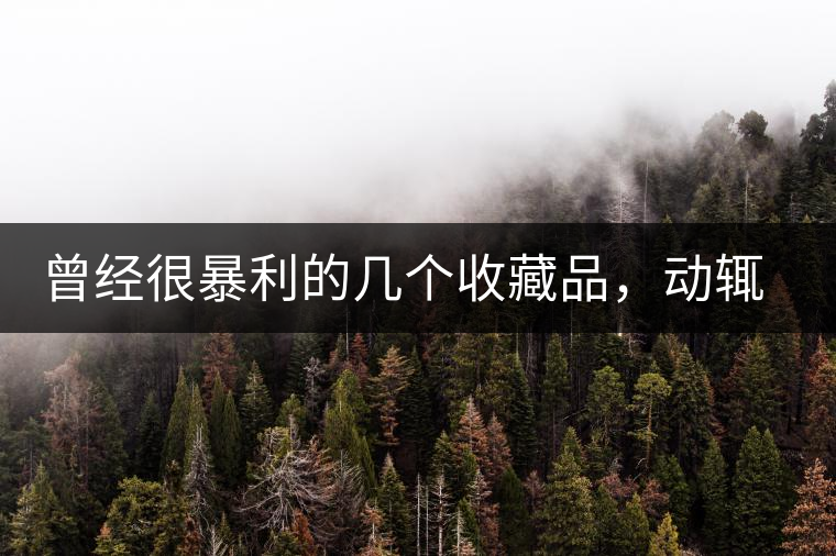 曾經(jīng)很暴利的幾個(gè)收藏品，動(dòng)輒就賺上千萬，最后一個(gè)至今大熱