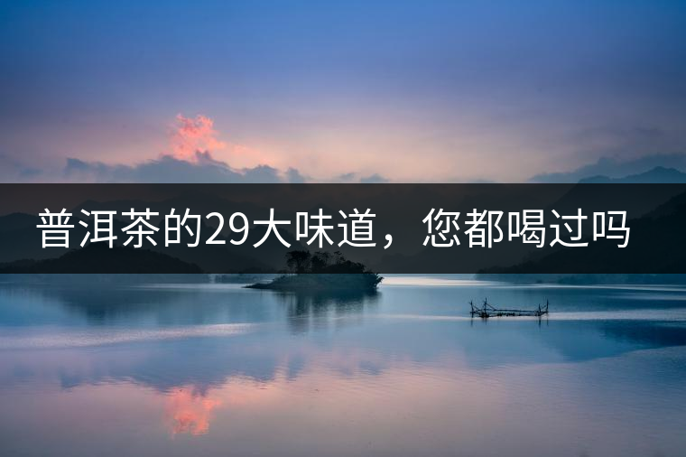 普洱茶的29大味道，您都喝過(guò)嗎？