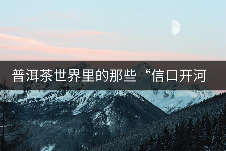 普洱茶世界里的那些“信口開河”，你躺槍了嗎？