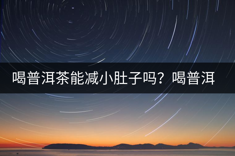 喝普洱茶能減小肚子嗎？喝普洱茶能減肥嗎？