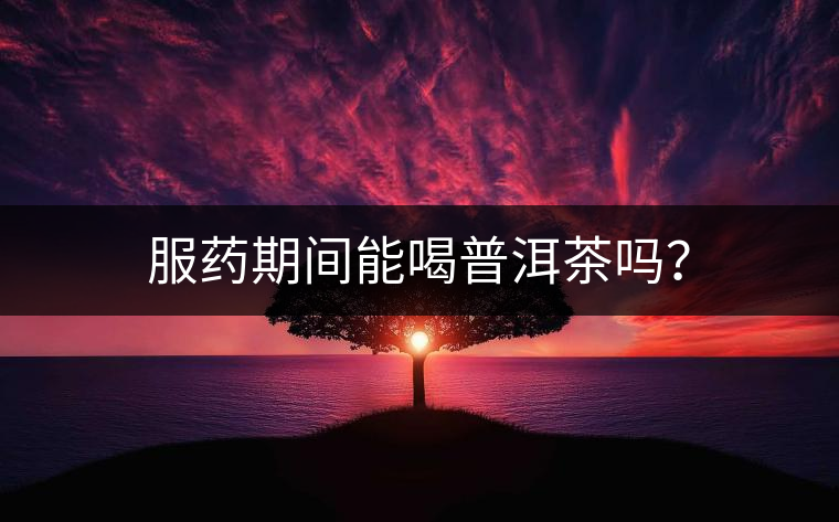 服藥期間能喝普洱茶嗎？