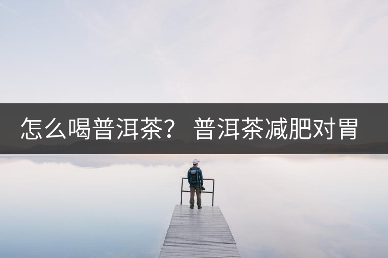 怎么喝普洱茶？ 普洱茶減肥對胃有副作用嗎？