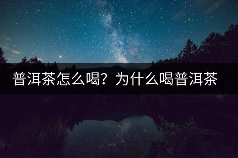 普洱茶怎么喝？為什么喝普洱茶后身體會發(fā)熱甚至出汗？
