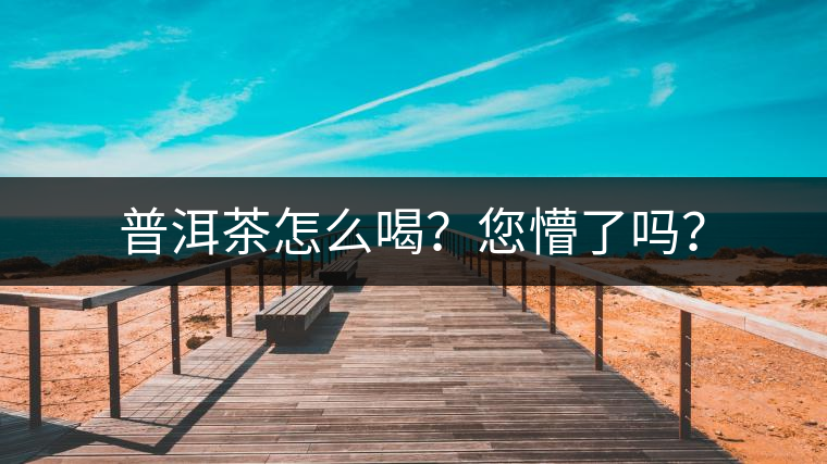 普洱茶怎么喝？您懵了嗎？