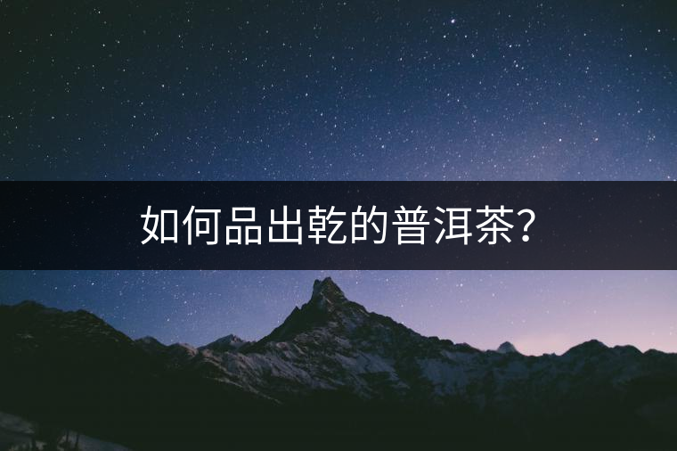 如何品出乾的普洱茶？