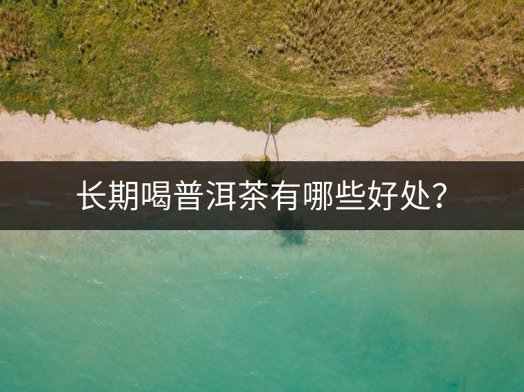 長期喝普洱茶有哪些好處？