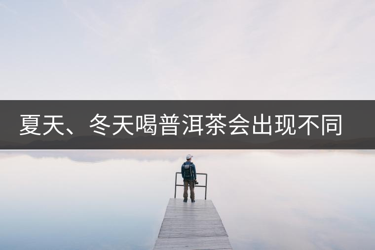 夏天、冬天喝普洱茶會出現(xiàn)不同的口感