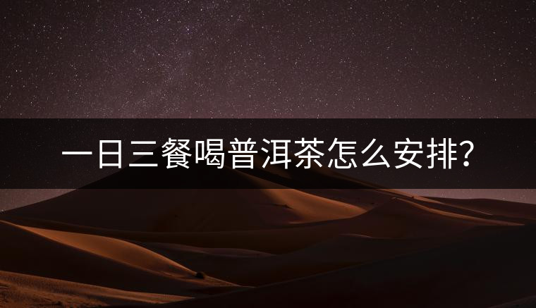 一日三餐喝普洱茶怎么安排？