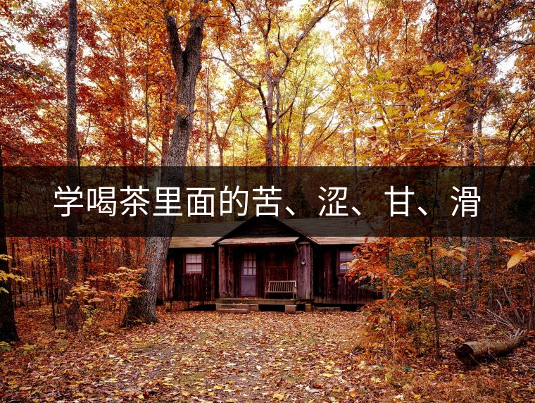 學喝茶里面的苦、澀、甘、滑