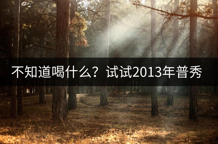 不知道喝什么？試試2013年普秀品味板山吧！