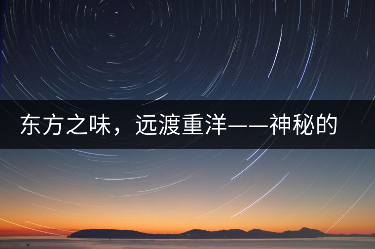 東方之味，遠(yuǎn)渡重洋——神秘的東方淳，原來是最珍貴的普洱茶！